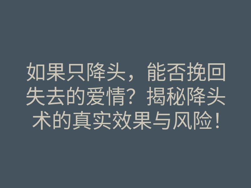 如果只降头,能否挽回失去的爱情?揭秘降头术的真实效果与风险!
