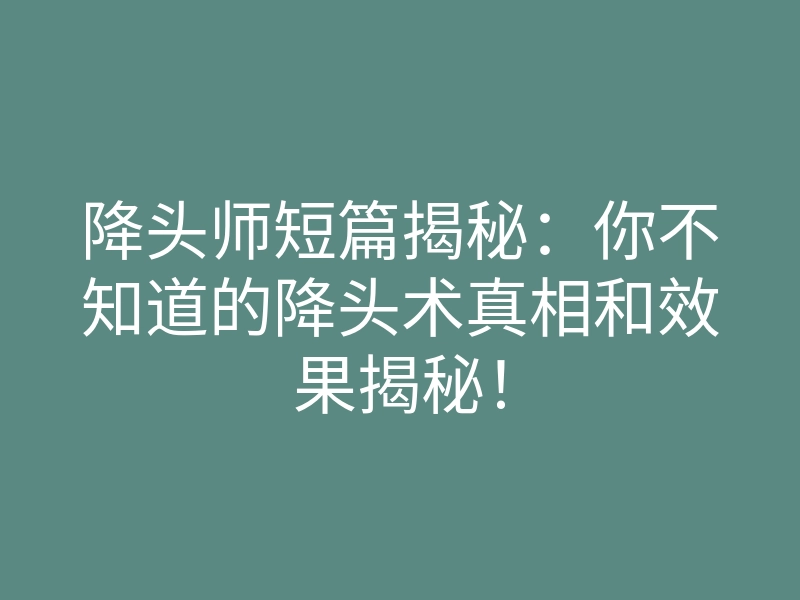 降头师短篇揭秘:你不知道的降头术真相和效果揭秘!