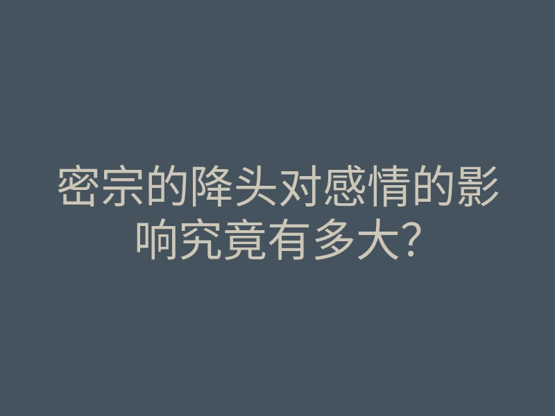 密宗的降头对感情的影响究竟有多大?