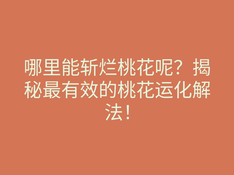 哪里能斩烂桃花呢?揭秘最有效的桃花运化解法!