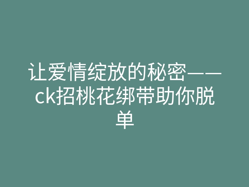 让爱情绽放的秘密——ck招桃花绑带助你脱单