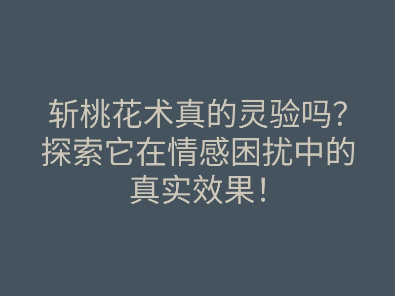 斩桃花术真的灵验吗?探索它在情感困扰中的真实效果!