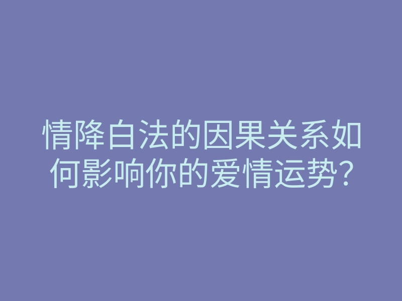 情降白法的因果关系如何影响你的爱情运势?