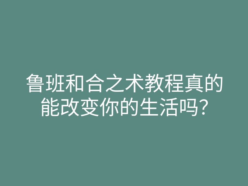鲁班和合之术教程真的能改变你的生活吗?