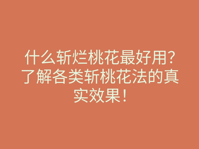什么斩烂桃花最好用？了解各类斩桃花法的真实效果！