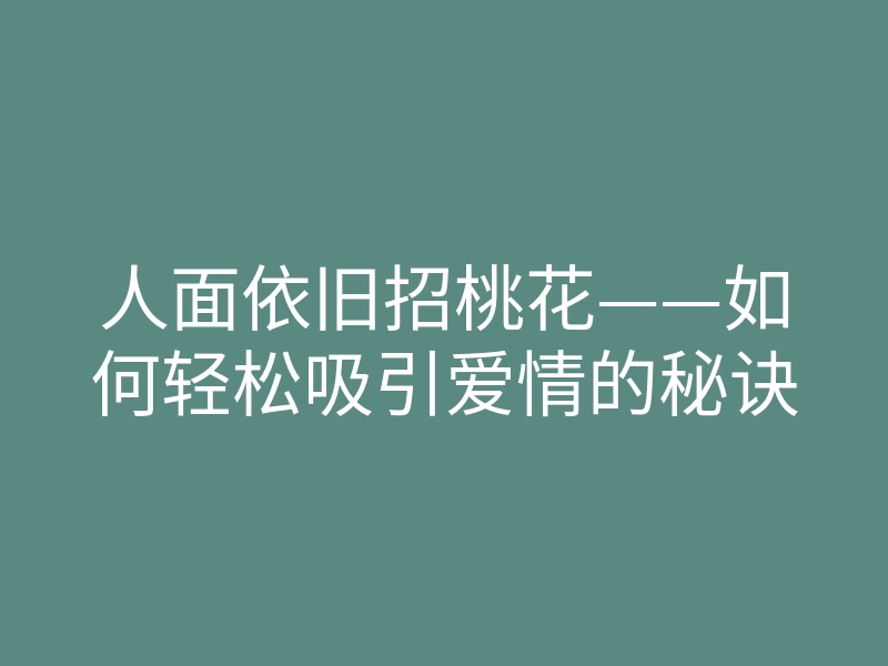 人面依旧招桃花——如何轻松吸引爱情的秘诀