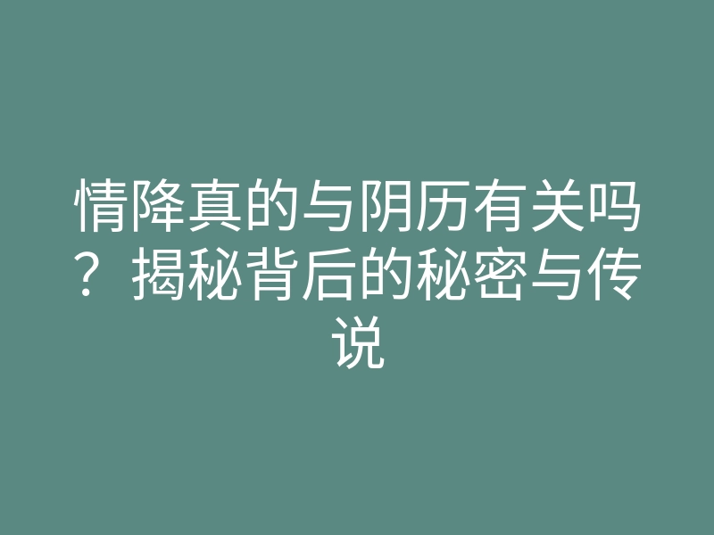 情降真的与阴历有关吗?揭秘背后的秘密与传说
