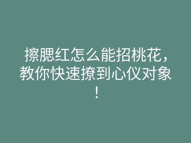 擦腮红怎么能招桃花,教你快速撩到心仪对象!