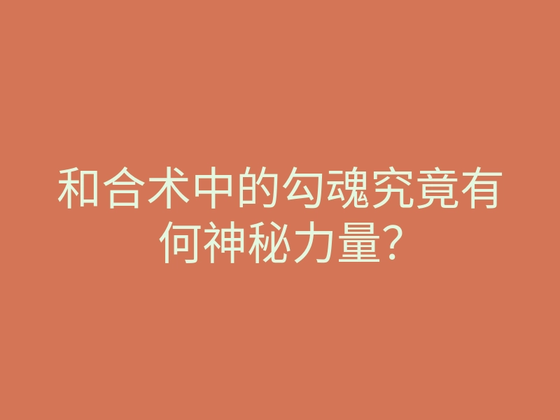 和合术中的勾魂究竟有何神秘力量？