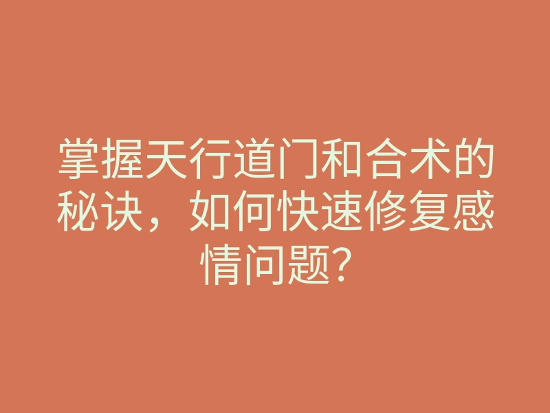 掌握天行道门和合术的秘诀,如何快速修复感情问题?