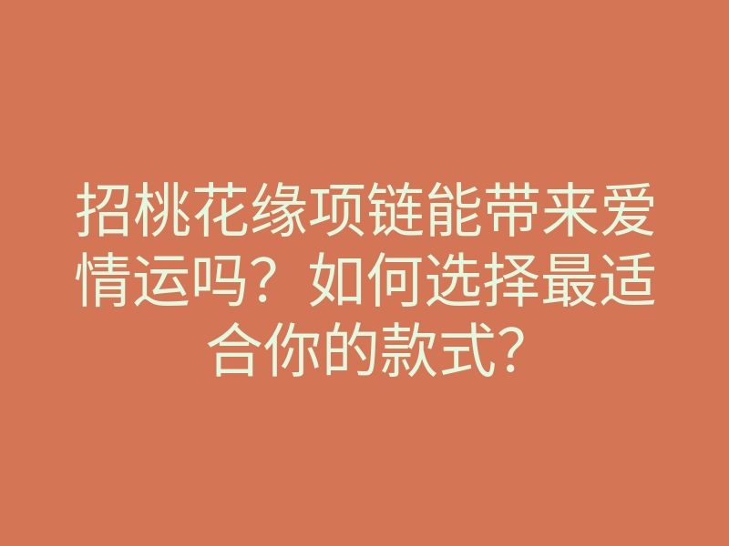招桃花缘项链能带来爱情运吗?如何选择最适合你的款式?