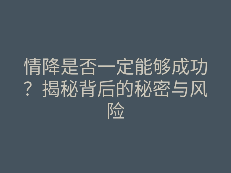 情降是否一定能够成功?揭秘背后的秘密与风险