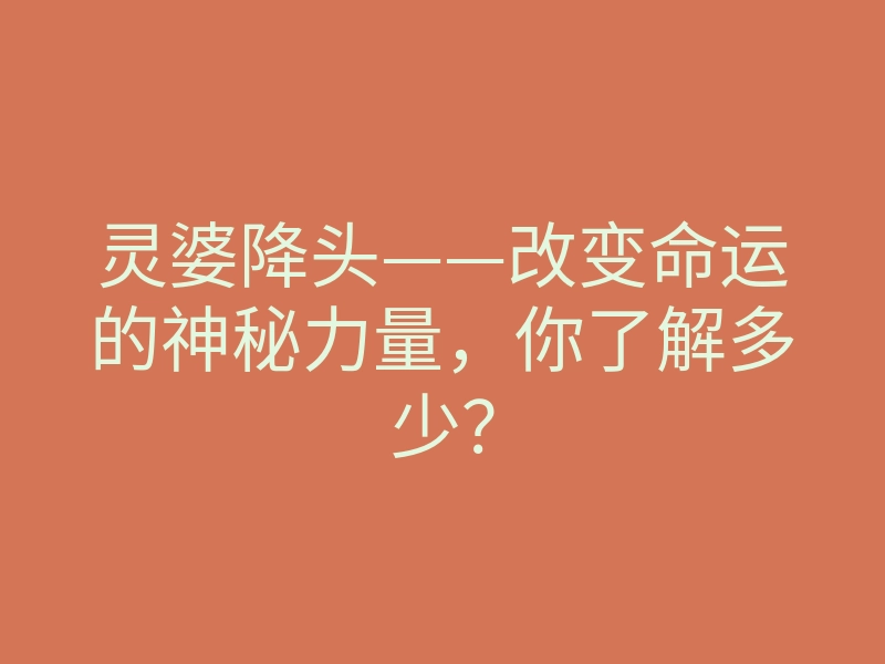 灵婆降头——改变命运的神秘力量,你了解多少?