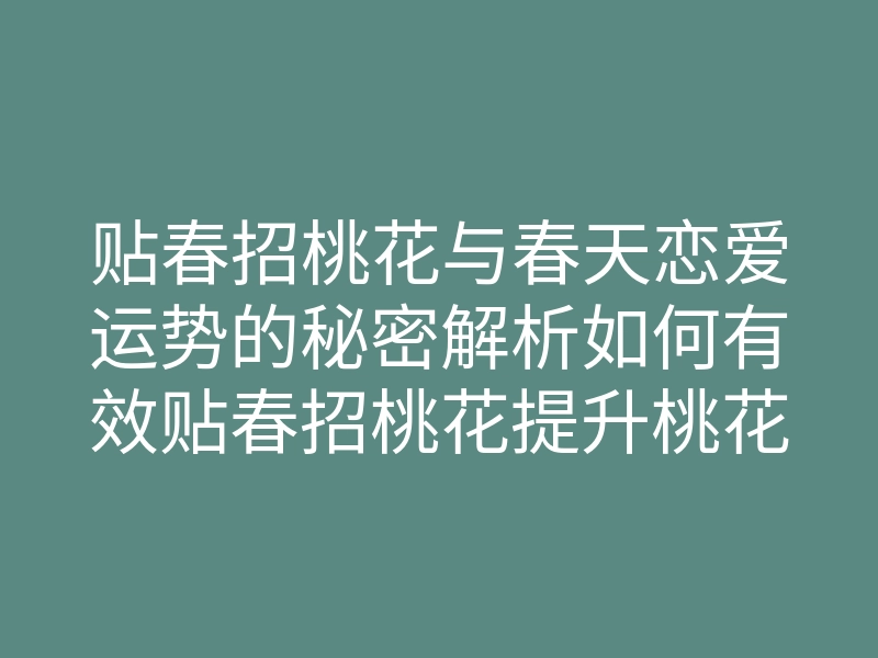 贴春招桃花与春天恋爱运势的秘密解析如何有效贴春招桃花提升桃花运