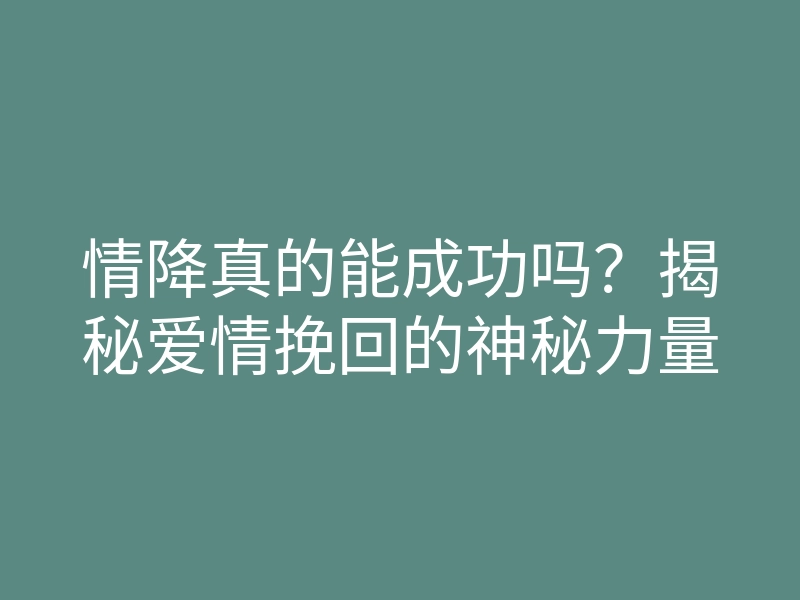 情降真的能成功吗?揭秘爱情挽回的神秘力量