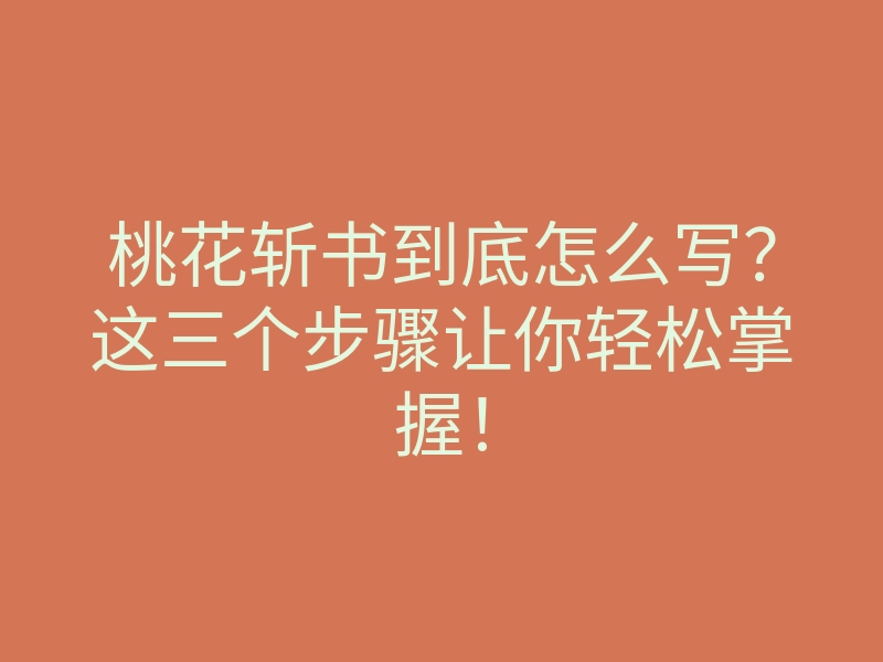 桃花斩书到底怎么写?这三个步骤让你轻松掌握!