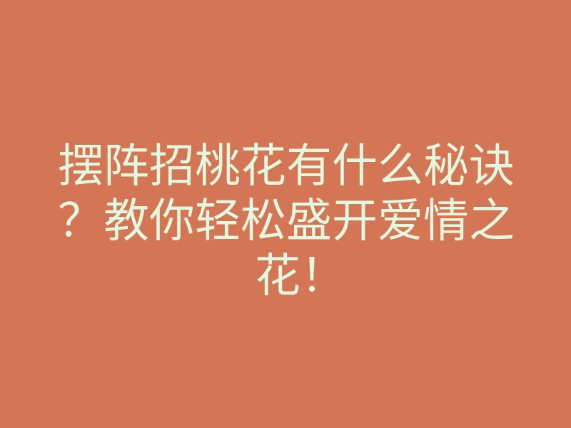 摆阵招桃花有什么秘诀？教你轻松盛开爱情之花！