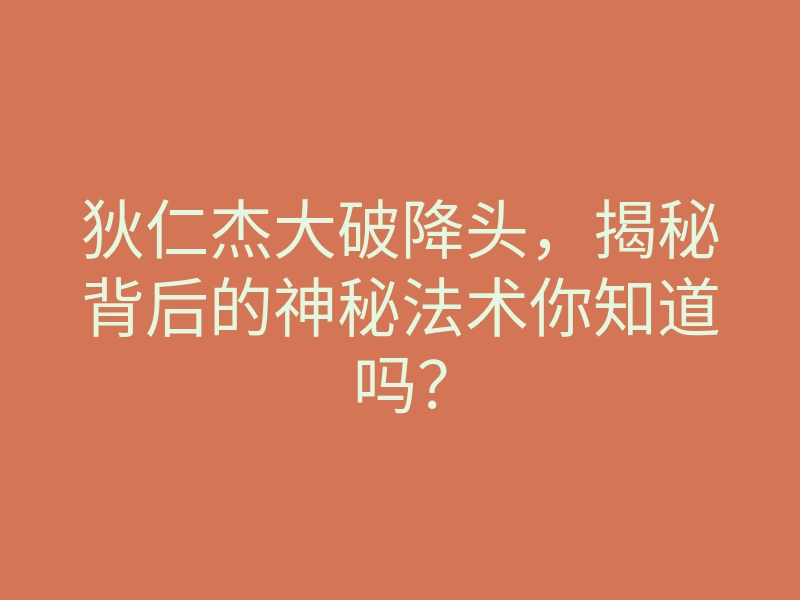 狄仁杰大破降头，揭秘背后的神秘法术你知道吗？