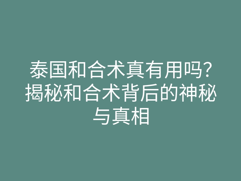 泰国和合术真有用吗?揭秘和合术背后的神秘与真相