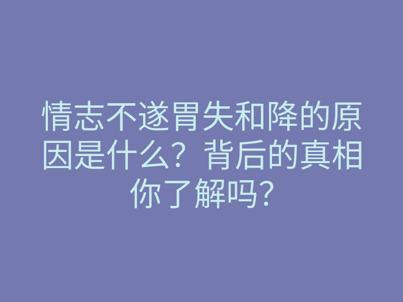 情志不遂胃失和降的原因是什么?背后的真相你了解吗?