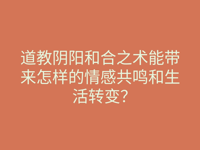 道教阴阳和合之术能带来怎样的情感共鸣和生活转变?