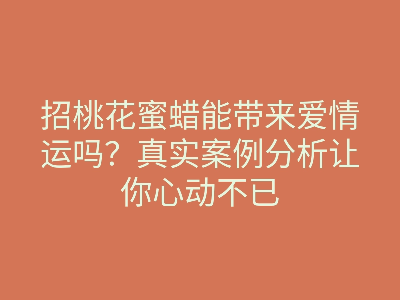 招桃花蜜蜡能带来爱情运吗?真实案例分析让你心动不已