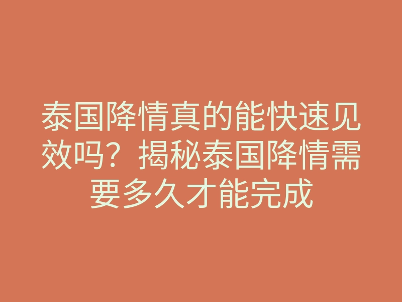 泰国降情真的能快速见效吗?揭秘泰国降情需要多久才能完成