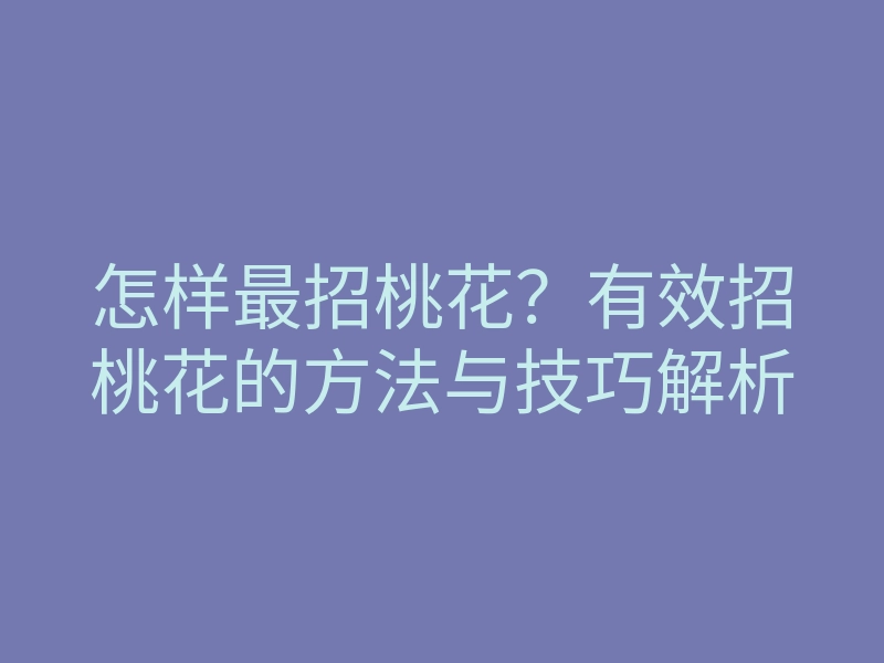 怎样最招桃花?有效招桃花的方法与技巧解析