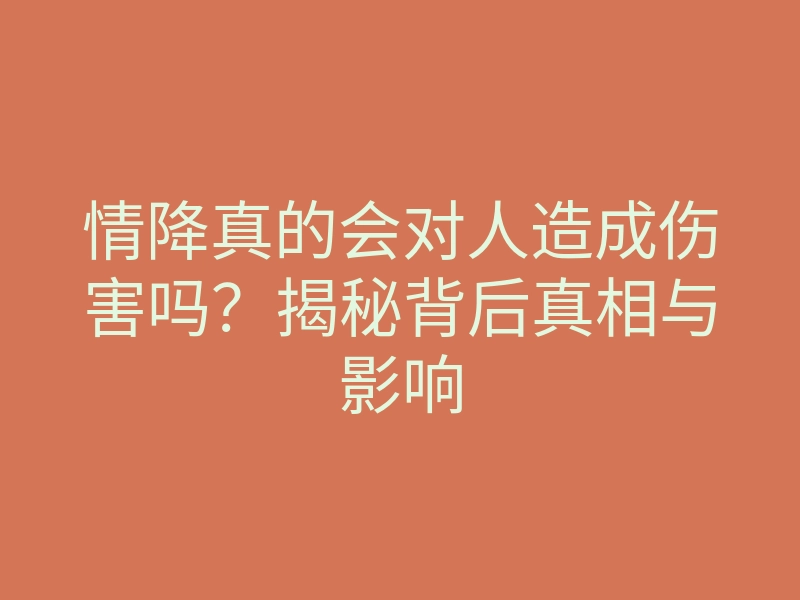 情降真的会对人造成伤害吗?揭秘背后真相与影响