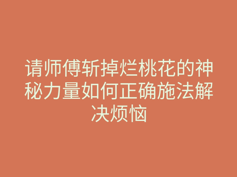 请师傅斩掉烂桃花的神秘力量如何正确施法解决烦恼