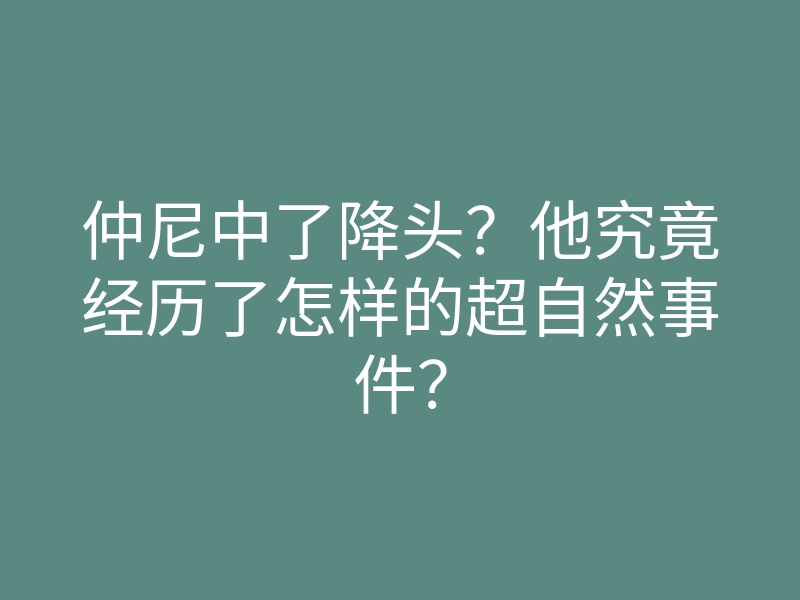 仲尼中了降头?他究竟经历了怎样的超自然事件?