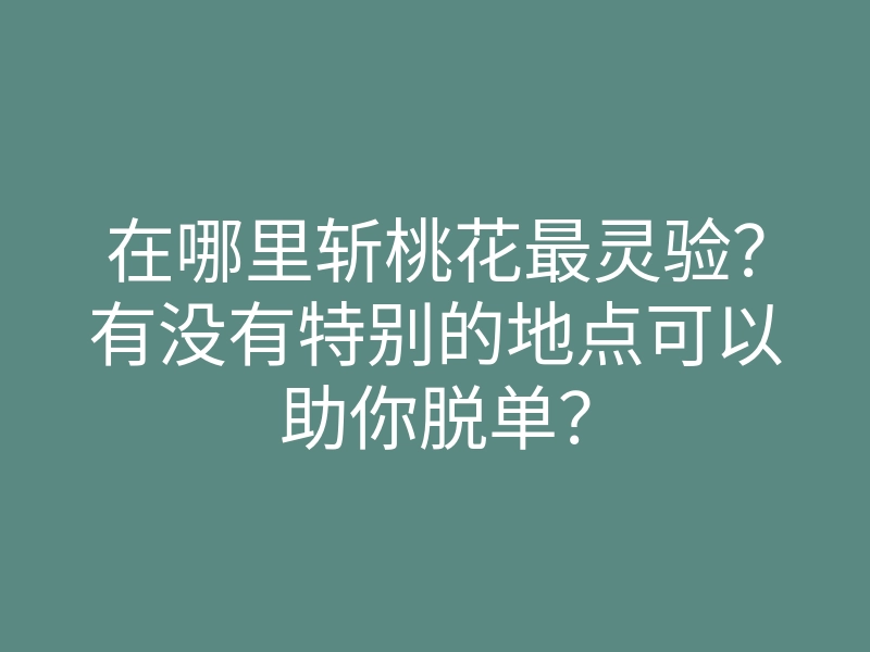 在哪里斩桃花最灵验?有没有特别的地点可以助你脱单?