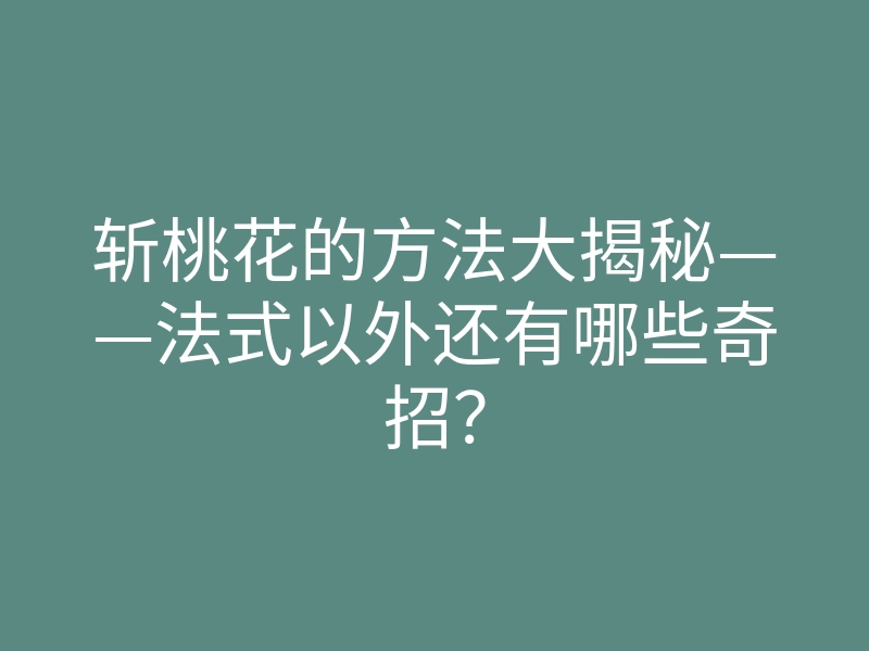 斩桃花的方法大揭秘——法式以外还有哪些奇招？