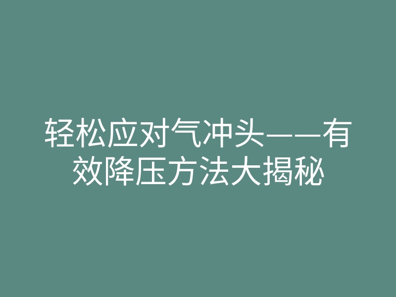 轻松应对气冲头——有效降压方法大揭秘