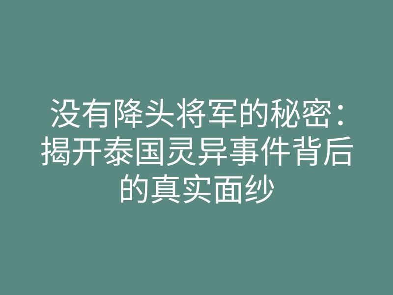 没有降头将军的秘密:揭开泰国灵异事件背后的真实面纱