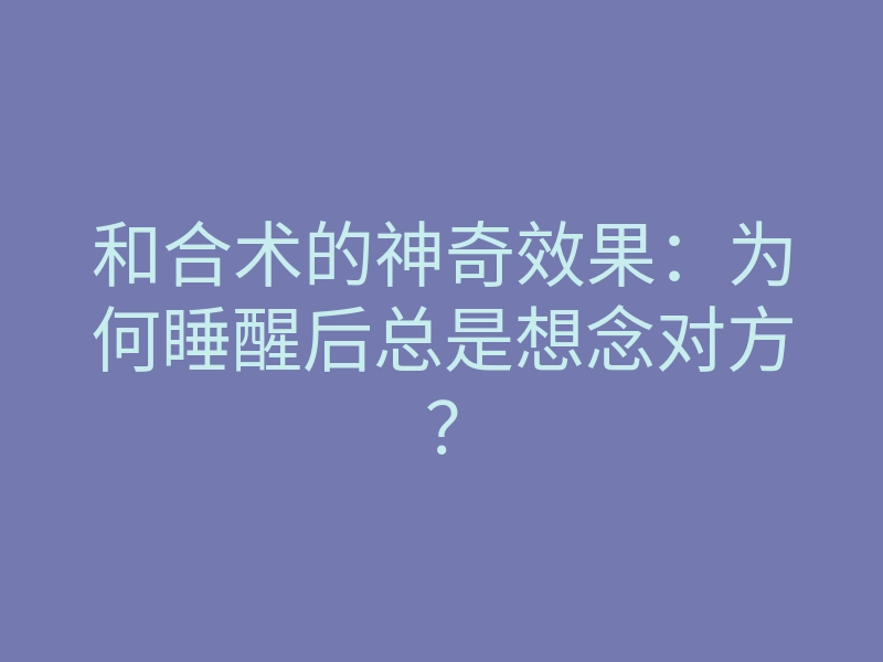 和合术的神奇效果:为何睡醒后总是想念对方?