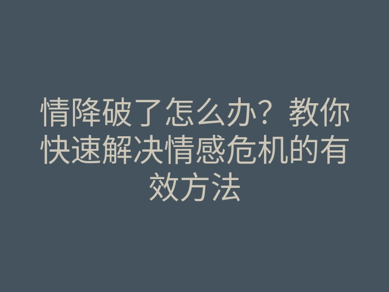情降破了怎么办?教你快速解决情感危机的有效方法