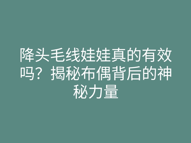 降头毛线娃娃真的有效吗？揭秘布偶背后的神秘力量