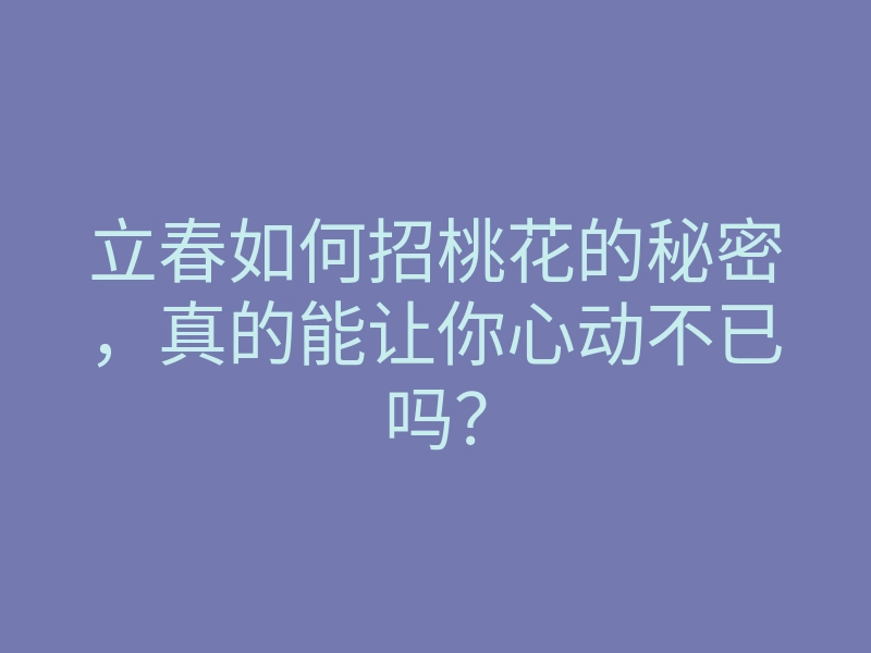 立春如何招桃花的秘密,真的能让你心动不已吗?