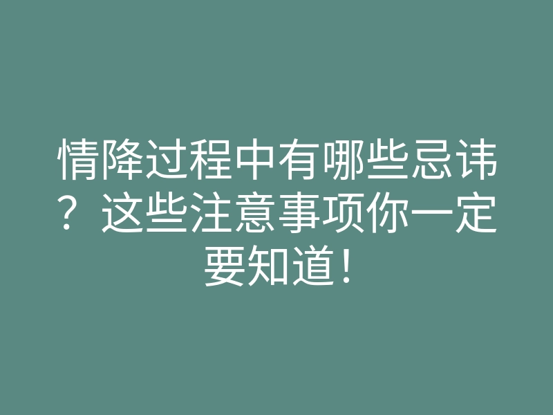 情降过程中有哪些忌讳?这些注意事项你一定要知道!