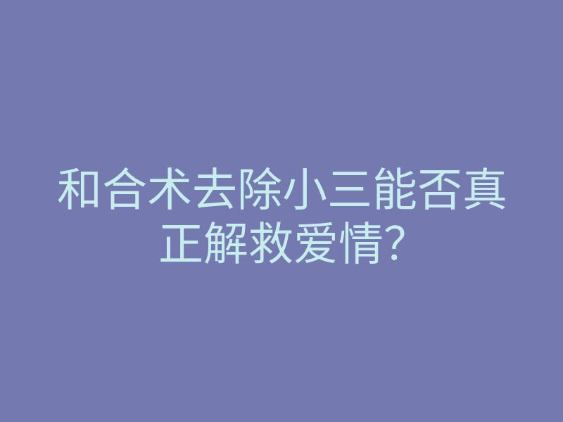 和合术去除小三能否真正解救爱情?
