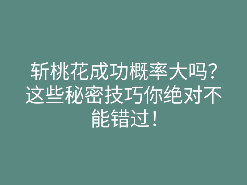 斩桃花成功概率大吗?这些秘密技巧你绝对不能错过!