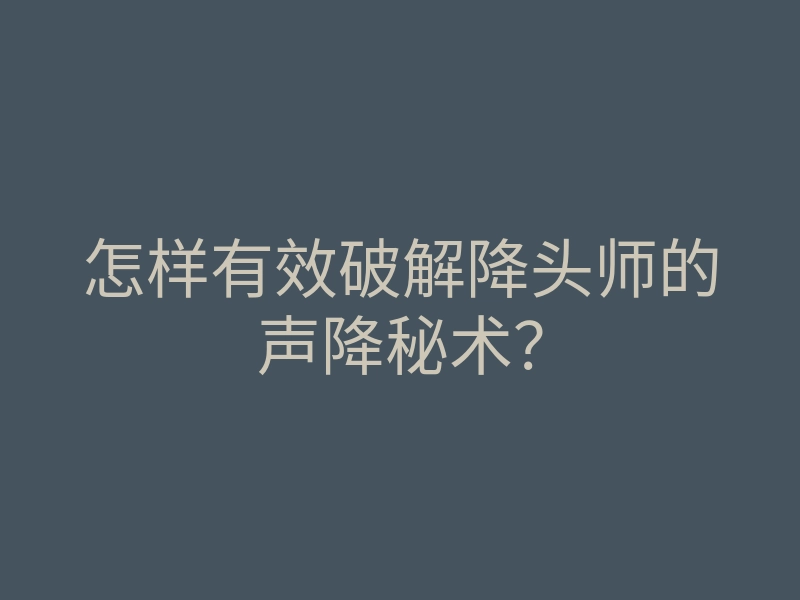 怎样有效破解降头师的声降秘术?