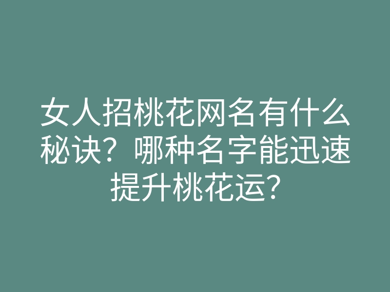 女人招桃花网名有什么秘诀?哪种名字能迅速提升桃花运?