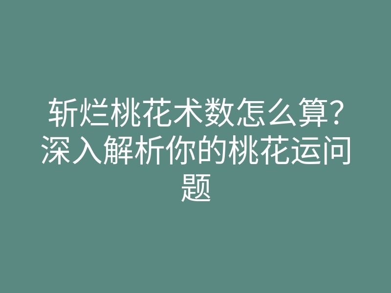 斩烂桃花术数怎么算?深入解析你的桃花运问题