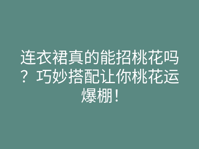 连衣裙真的能招桃花吗?巧妙搭配让你桃花运爆棚!