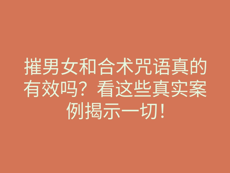 摧男女和合术咒语真的有效吗?看这些真实案例揭示一切!