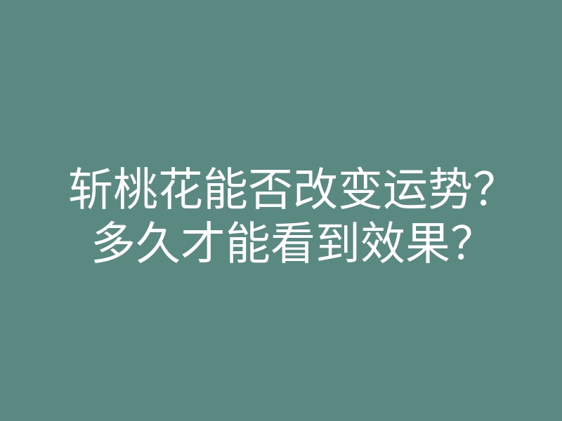 斩桃花能否改变运势?多久才能看到效果?