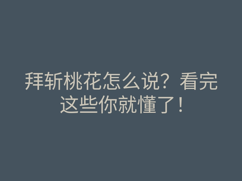 拜斩桃花怎么说?看完这些你就懂了!