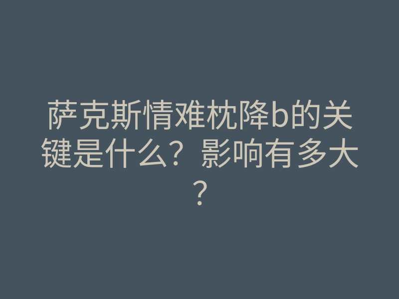 萨克斯情难枕降b的关键是什么?影响有多大?